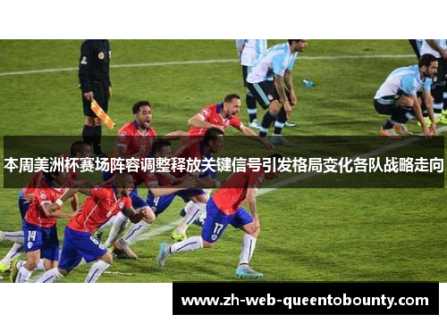 本周美洲杯赛场阵容调整释放关键信号引发格局变化各队战略走向 本周美洲杯赛场阵容调整释放关键信号引发格局变化各队战略走向