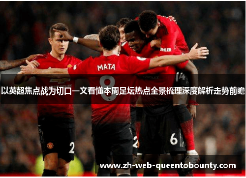 以英超焦点战为切口一文看懂本周足坛热点全景梳理深度解析走势前瞻