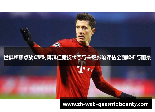 世俱杯焦点战C罗对阵拜仁竞技状态与关键影响评估全面解析与前景