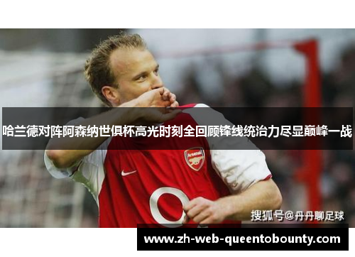 哈兰德对阵阿森纳世俱杯高光时刻全回顾锋线统治力尽显巅峰一战 哈兰德对阵阿森纳世俱杯高光时刻全回顾锋线统治力尽显巅峰一战