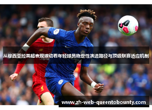 从穆西亚拉英超表现波动看年轻球员稳定性演进路径与顶级联赛适应机制 从穆西亚拉英超表现波动看年轻球员稳定性演进路径与顶级联赛适应机制