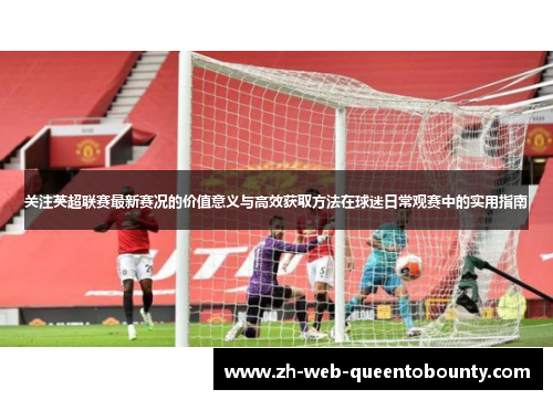 关注英超联赛最新赛况的价值意义与高效获取方法在球迷日常观赛中的实用指南