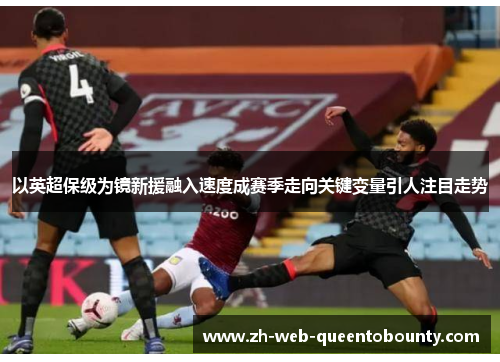 以英超保级为镜新援融入速度成赛季走向关键变量引人注目走势 以英超保级为镜新援融入速度成赛季走向关键变量引人注目走势