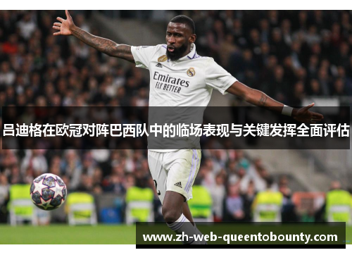 吕迪格在欧冠对阵巴西队中的临场表现与关键发挥全面评估