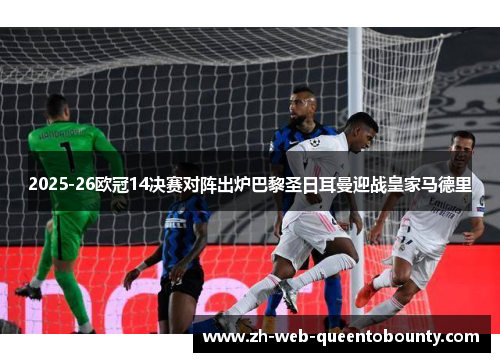 2025-26欧冠14决赛对阵出炉巴黎圣日耳曼迎战皇家马德里 2025-26欧冠14决赛对阵出炉巴黎圣日耳曼迎战皇家马德里