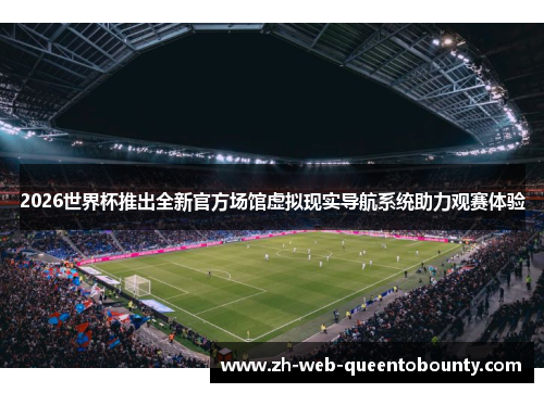 2026世界杯推出全新官方场馆虚拟现实导航系统助力观赛体验