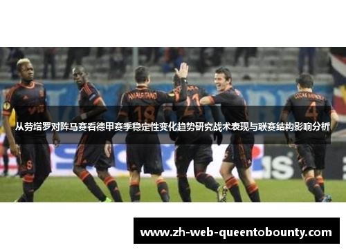 从劳塔罗对阵马赛看德甲赛季稳定性变化趋势研究战术表现与联赛结构影响分析 从劳塔罗对阵马赛看德甲赛季稳定性变化趋势研究战术表现与联赛结构影响分析