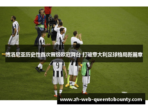 博洛尼亚历史性首次晋级欧冠舞台 打破意大利足球格局新篇章 博洛尼亚历史性首次晋级欧冠舞台 打破意大利足球格局新篇章
