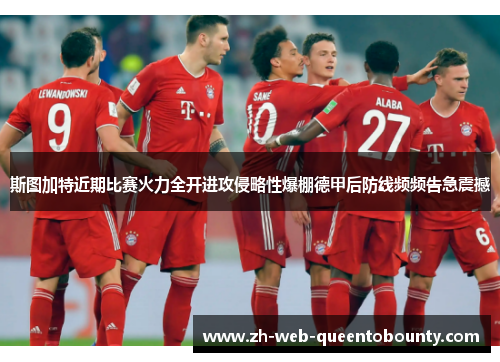 斯图加特近期比赛火力全开进攻侵略性爆棚德甲后防线频频告急震撼