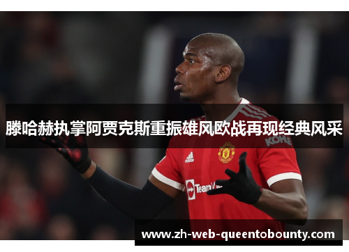 滕哈赫执掌阿贾克斯重振雄风欧战再现经典风采